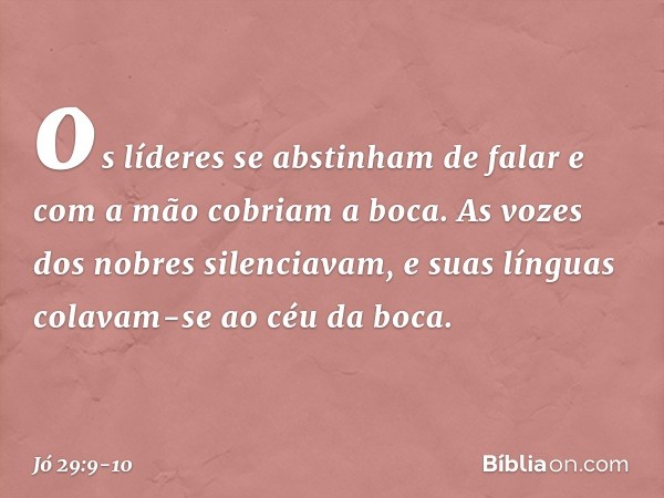 os líderes se abstinham de falar
e com a mão cobriam a boca. As vozes dos nobres silenciavam,
e suas línguas
colavam-se ao céu da boca. -- Jó 29:9-10