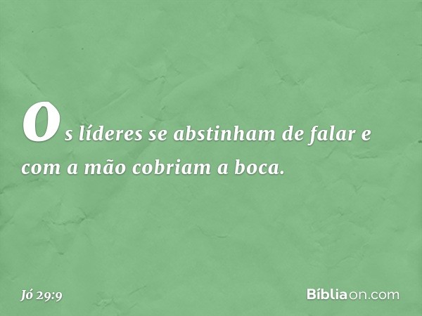 os líderes se abstinham de falar
e com a mão cobriam a boca. -- Jó 29:9