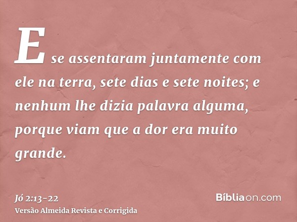 E se assentaram juntamente com ele na terra, sete dias e sete noites; e nenhum lhe dizia palavra alguma, porque viam que a dor era muito grande.