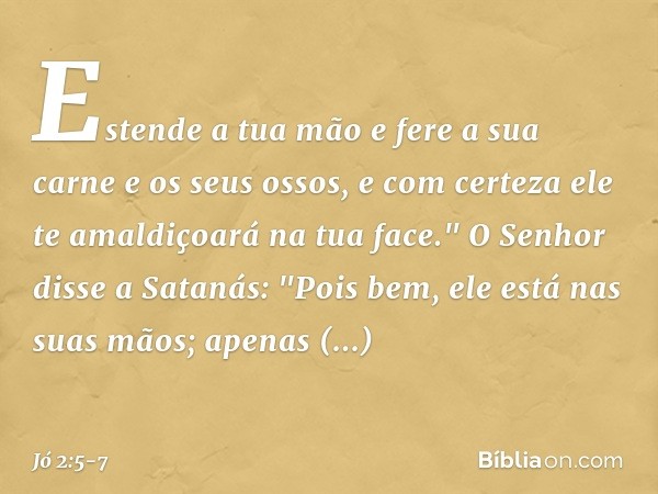 Estende a tua mão e fere a sua carne e os seus ossos, e com certeza ele te amaldiçoará na tua face." O Senhor disse a Satanás: "Pois bem, ele está nas suas mãos