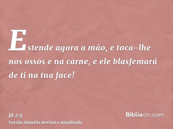 Estende agora a mão, e toca-lhe nos ossos e na carne, e ele blasfemará de ti na tua face!