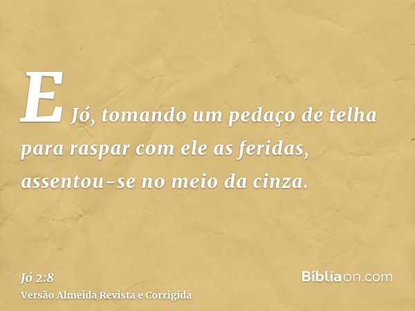 E Jó, tomando um pedaço de telha para raspar com ele as feridas, assentou-se no meio da cinza.