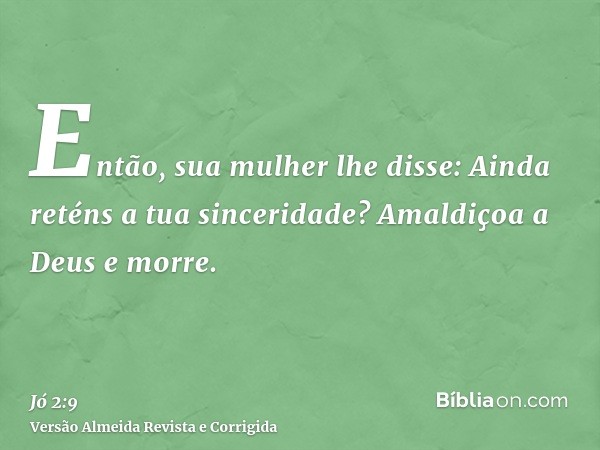 Então, sua mulher lhe disse: Ainda reténs a tua sinceridade? Amaldiçoa a Deus e morre.