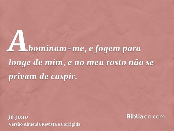 Abominam-me, e fogem para longe de mim, e no meu rosto não se privam de cuspir.