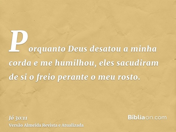 Porquanto Deus desatou a minha corda e me humilhou, eles sacudiram de si o freio perante o meu rosto.