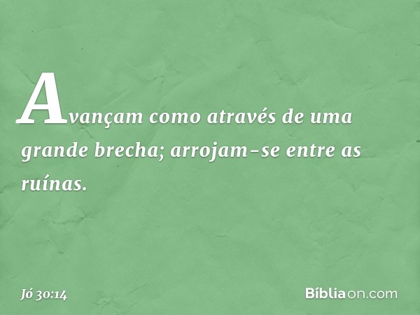 Avançam como através
de uma grande brecha;
arrojam-se entre as ruínas. -- Jó 30:14