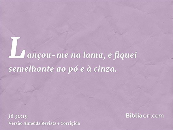 Lançou-me na lama, e fiquei semelhante ao pó e à cinza.