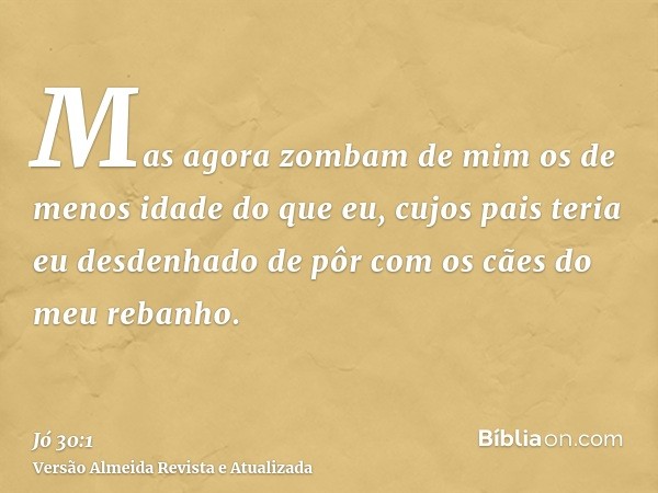 Mas agora zombam de mim os de menos idade do que eu, cujos pais teria eu desdenhado de pôr com os cães do meu rebanho.