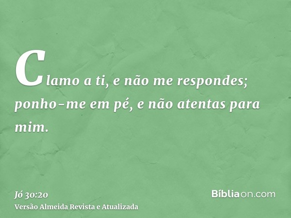 Clamo a ti, e não me respondes; ponho-me em pé, e não atentas para mim.