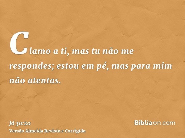Clamo a ti, mas tu não me respondes; estou em pé, mas para mim não atentas.