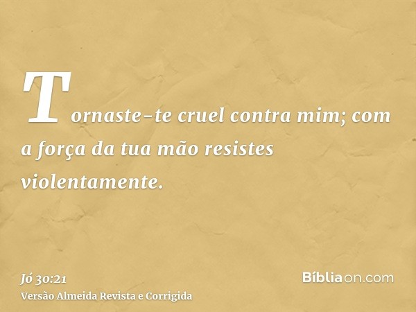 Tornaste-te cruel contra mim; com a força da tua mão resistes violentamente.