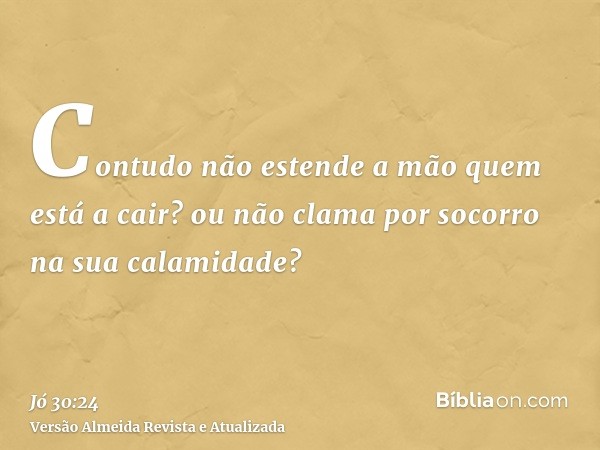 Contudo não estende a mão quem está a cair? ou não clama por socorro na sua calamidade?