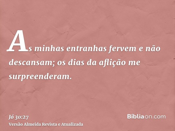 As minhas entranhas fervem e não descansam; os dias da aflição me surpreenderam.