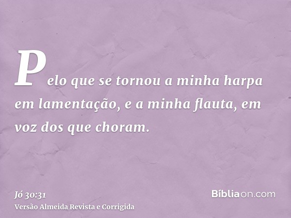 Pelo que se tornou a minha harpa em lamentação, e a minha flauta, em voz dos que choram.