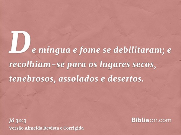 De míngua e fome se debilitaram; e recolhiam-se para os lugares secos, tenebrosos, assolados e desertos.