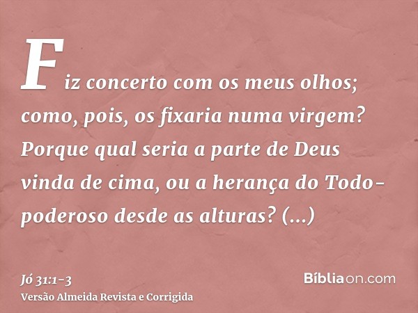 Fiz concerto com os meus olhos; como, pois, os fixaria numa virgem?Porque qual seria a parte de Deus vinda de cima, ou a herança do Todo-poderoso desde as altur