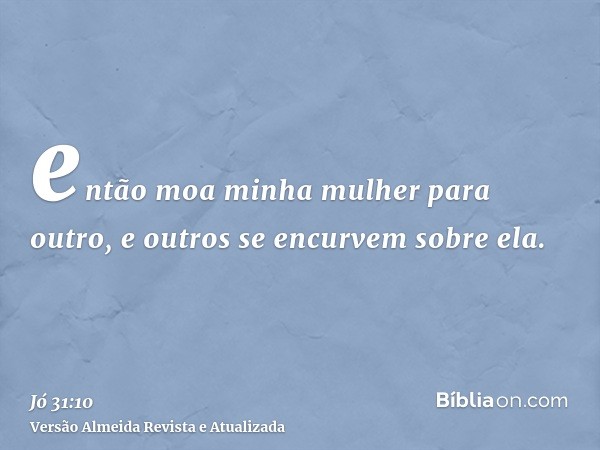 então moa minha mulher para outro, e outros se encurvem sobre ela.