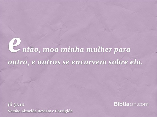 então, moa minha mulher para outro, e outros se encurvem sobre ela.