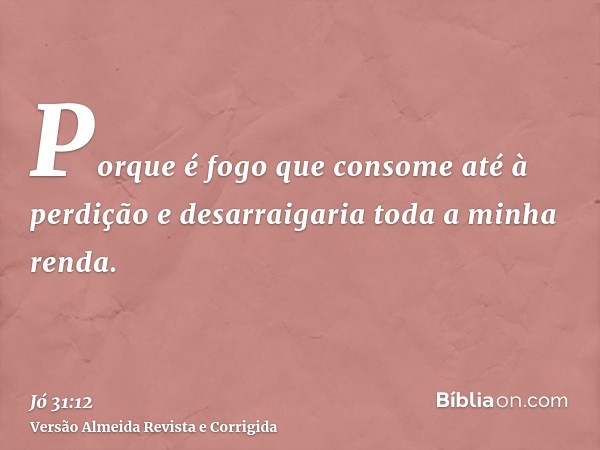 Porque é fogo que consome até à perdição e desarraigaria toda a minha renda.