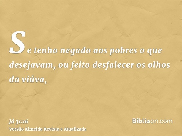 Se tenho negado aos pobres o que desejavam, ou feito desfalecer os olhos da viúva,