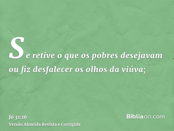 Se retive o que os pobres desejavam ou fiz desfalecer os olhos da viúva;