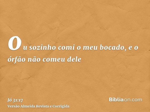 ou sozinho comi o meu bocado, e o órfão não comeu dele