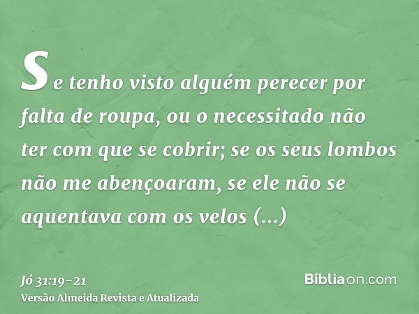 se tenho visto alguém perecer por falta de roupa, ou o necessitado não ter com que se cobrir;se os seus lombos não me abençoaram, se ele não se aquentava com os