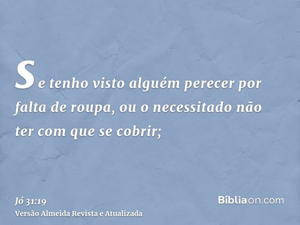 se tenho visto alguém perecer por falta de roupa, ou o necessitado não ter com que se cobrir;