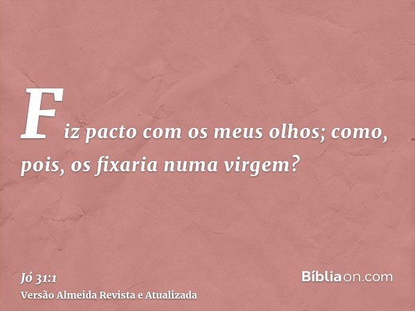 Fiz pacto com os meus olhos; como, pois, os fixaria numa virgem?