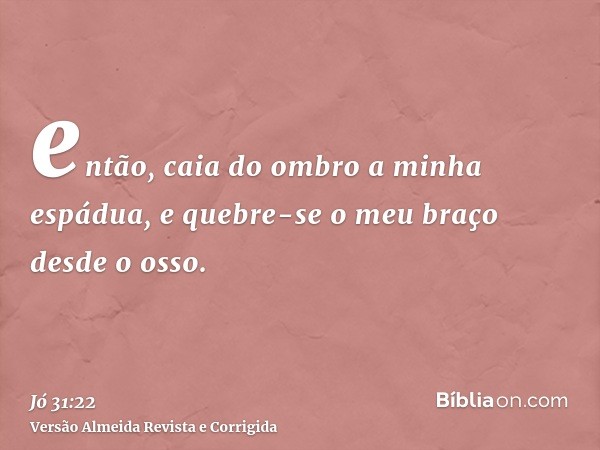 então, caia do ombro a minha espádua, e quebre-se o meu braço desde o osso.