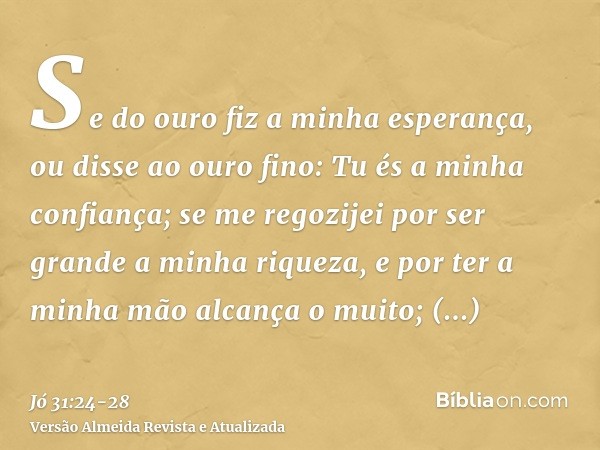 Se do ouro fiz a minha esperança, ou disse ao ouro fino: Tu és a minha confiança;se me regozijei por ser grande a minha riqueza, e por ter a minha mão alcança o