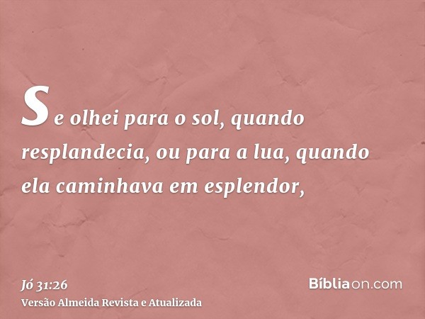 se olhei para o sol, quando resplandecia, ou para a lua, quando ela caminhava em esplendor,