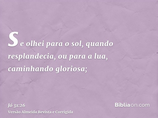 se olhei para o sol, quando resplandecia, ou para a lua, caminhando gloriosa;