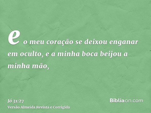 e o meu coração se deixou enganar em oculto, e a minha boca beijou a minha mão,