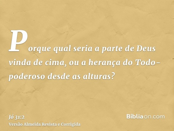 Porque qual seria a parte de Deus vinda de cima, ou a herança do Todo-poderoso desde as alturas?