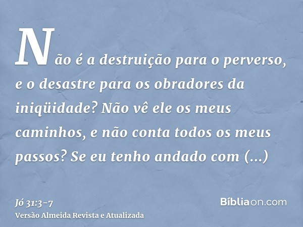 Não é a destruição para o perverso, e o desastre para os obradores da iniqüidade?Não vê ele os meus caminhos, e não conta todos os meus passos?Se eu tenho andad