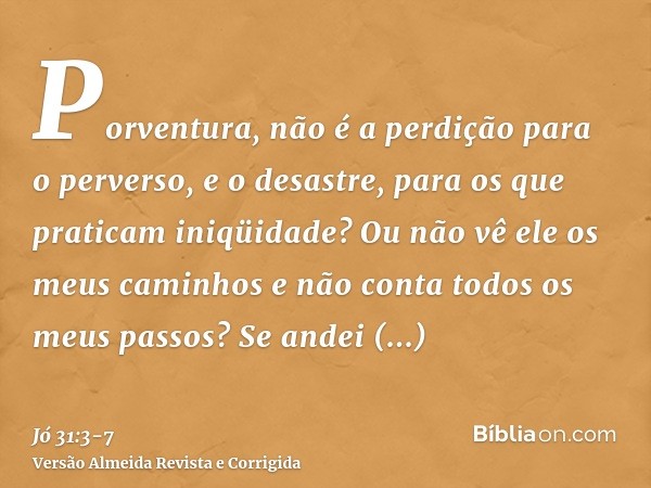 Porventura, não é a perdição para o perverso, e o desastre, para os que praticam iniqüidade?Ou não vê ele os meus caminhos e não conta todos os meus passos?Se a