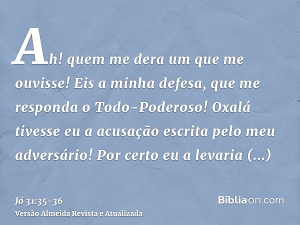 Ah! quem me dera um que me ouvisse! Eis a minha defesa, que me responda o Todo-Poderoso! Oxalá tivesse eu a acusação escrita pelo meu adversário!Por certo eu a