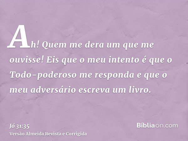 Ah! Quem me dera um que me ouvisse! Eis que o meu intento é que o Todo-poderoso me responda e que o meu adversário escreva um livro.