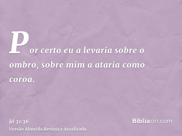 Por certo eu a levaria sobre o ombro, sobre mim a ataria como coroa.