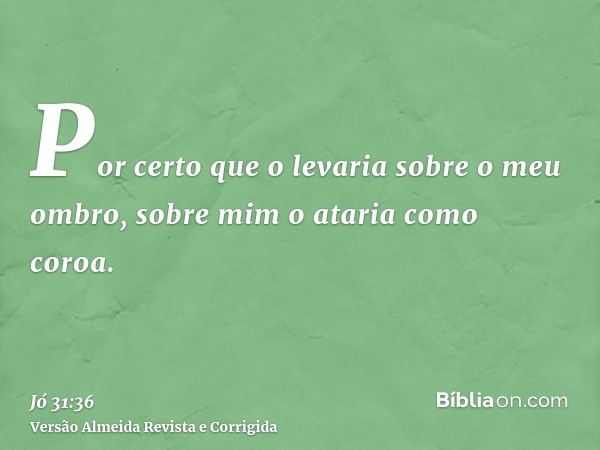 Por certo que o levaria sobre o meu ombro, sobre mim o ataria como coroa.