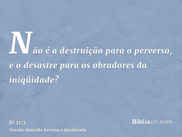 Não é a destruição para o perverso, e o desastre para os obradores da iniqüidade?