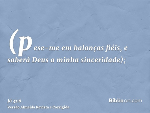 (pese-me em balanças fiéis, e saberá Deus a minha sinceridade);