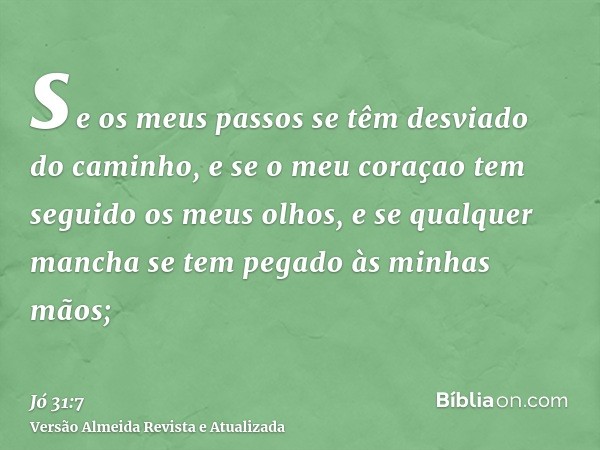 se os meus passos se têm desviado do caminho, e se o meu coraçao tem seguido os meus olhos, e se qualquer mancha se tem pegado às minhas mãos;