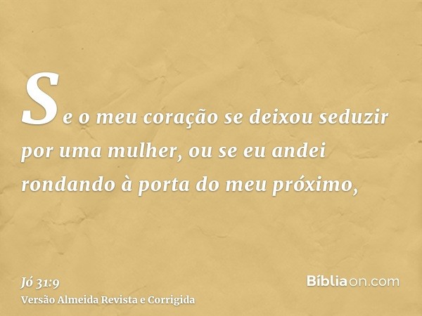 Se o meu coração se deixou seduzir por uma mulher, ou se eu andei rondando à porta do meu próximo,