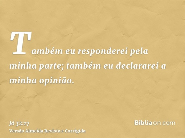 Também eu responderei pela minha parte; também eu declararei a minha opinião.