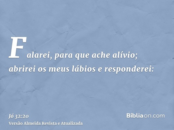 Falarei, para que ache alívio; abrirei os meus lábios e responderei: