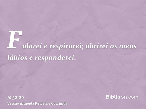 Falarei e respirarei; abrirei os meus lábios e responderei.