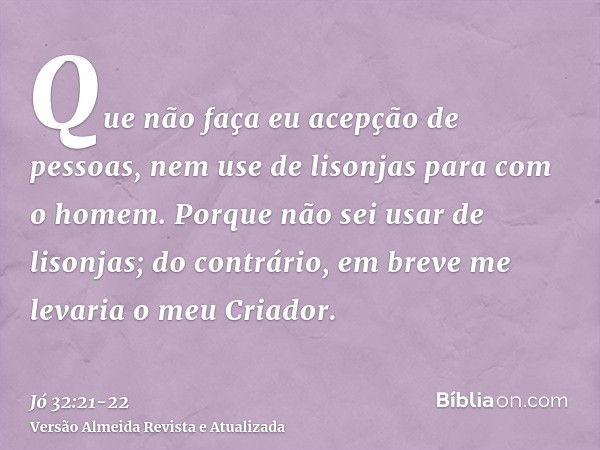 Que não faça eu acepção de pessoas, nem use de lisonjas para com o homem.Porque não sei usar de lisonjas; do contrário, em breve me levaria o meu Criador.