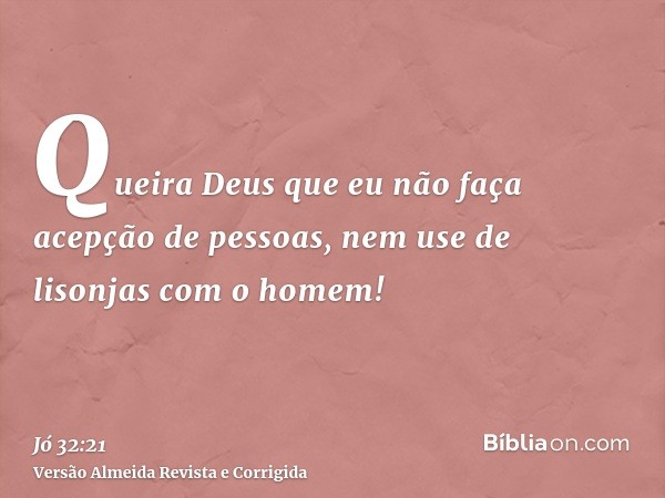 Queira Deus que eu não faça acepção de pessoas, nem use de lisonjas com o homem!